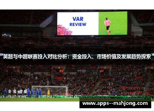 英超与中超联赛投入对比分析：资金投入、市场价值及发展趋势探索