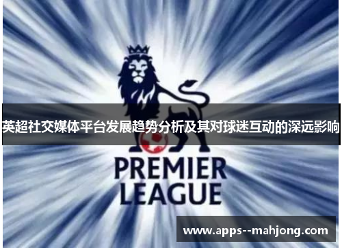 英超社交媒体平台发展趋势分析及其对球迷互动的深远影响