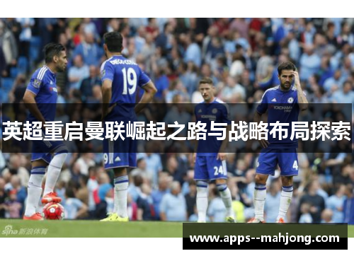 英超重启曼联崛起之路与战略布局探索