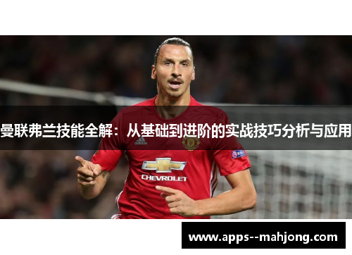 曼联弗兰技能全解：从基础到进阶的实战技巧分析与应用