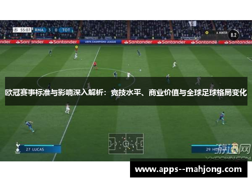 欧冠赛事标准与影响深入解析：竞技水平、商业价值与全球足球格局变化