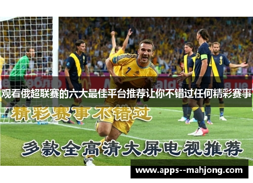观看俄超联赛的六大最佳平台推荐让你不错过任何精彩赛事