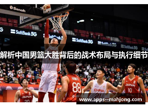 解析中国男篮大胜背后的战术布局与执行细节
