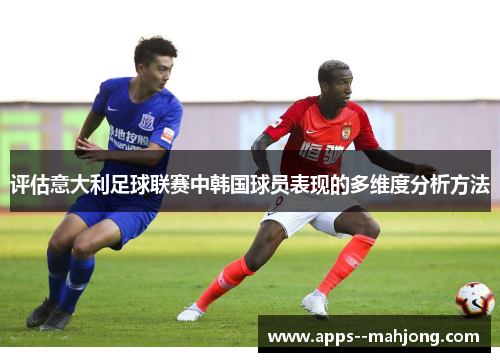 评估意大利足球联赛中韩国球员表现的多维度分析方法