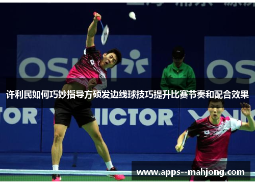许利民如何巧妙指导方硕发边线球技巧提升比赛节奏和配合效果