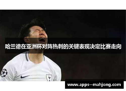 哈兰德在亚洲杯对阵热刺的关键表现决定比赛走向