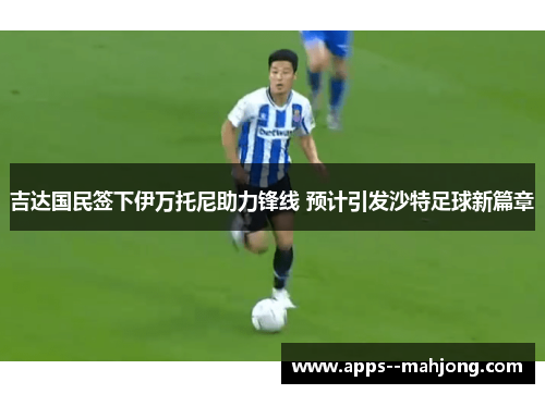 吉达国民签下伊万托尼助力锋线 预计引发沙特足球新篇章