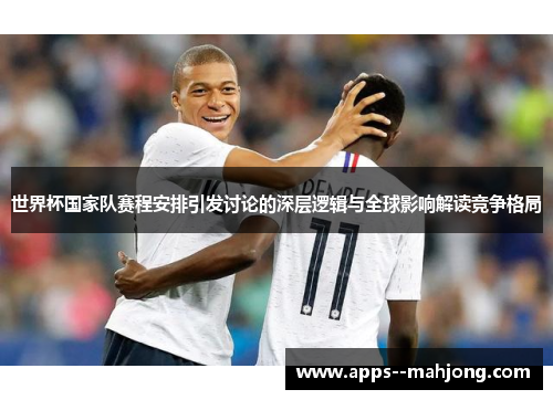 世界杯国家队赛程安排引发讨论的深层逻辑与全球影响解读竞争格局