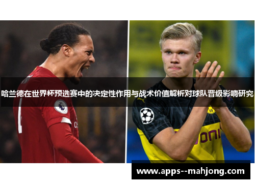 哈兰德在世界杯预选赛中的决定性作用与战术价值解析对球队晋级影响研究