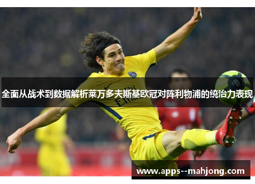 全面从战术到数据解析莱万多夫斯基欧冠对阵利物浦的统治力表现